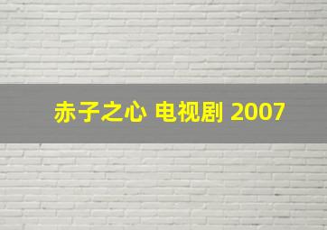 赤子之心 电视剧 2007